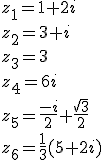 z_1=1+2i\\z_2=3+i\\z_3=3\\z_4=6i\\z_5=\frac{-i}{2}+\frac{\sqrt{3}}{2}\\z_6=\frac{1}{3}(5+2i)